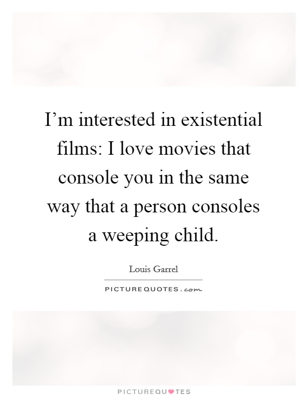 I'm interested in existential films: I love movies that console you in the same way that a person consoles a weeping child. Picture Quote #1