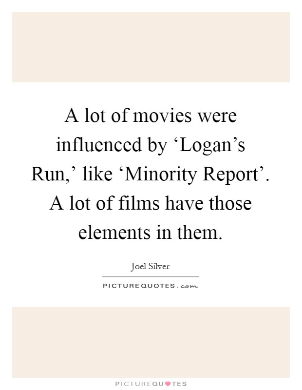 A lot of movies were influenced by ‘Logan's Run,' like ‘Minority Report'. A lot of films have those elements in them. Picture Quote #1