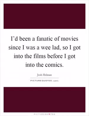 I’d been a fanatic of movies since I was a wee lad, so I got into the films before I got into the comics Picture Quote #1