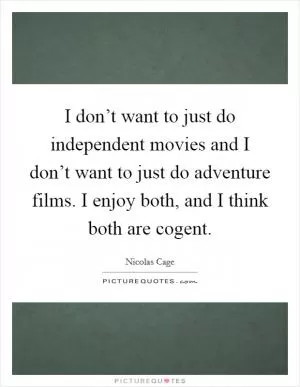 I don’t want to just do independent movies and I don’t want to just do adventure films. I enjoy both, and I think both are cogent Picture Quote #1