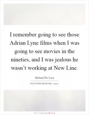 I remember going to see those Adrian Lyne films when I was going to see movies in the nineties, and I was jealous he wasn’t working at New Line Picture Quote #1
