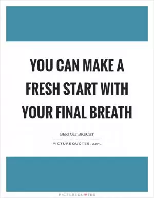 You can make a fresh start with your final breath Picture Quote #1