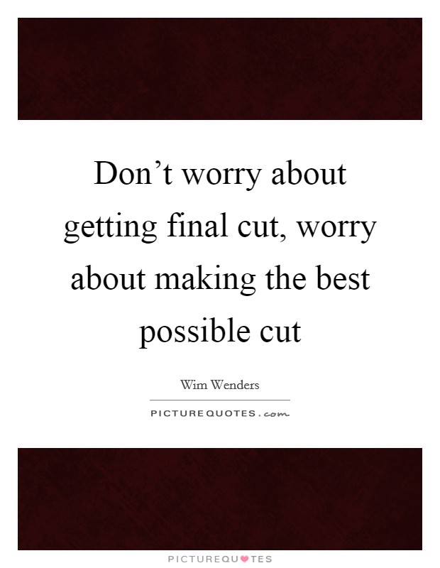 Don't worry about getting final cut, worry about making the best possible cut Picture Quote #1