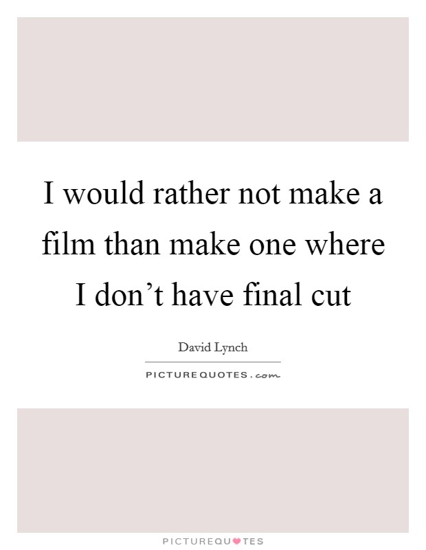 I would rather not make a film than make one where I don't have final cut Picture Quote #1