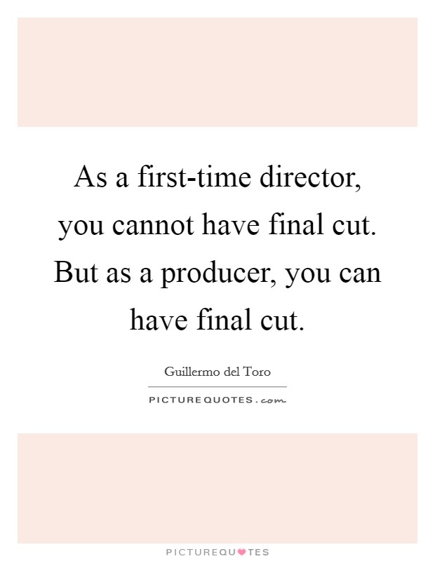 As a first-time director, you cannot have final cut. But as a producer, you can have final cut. Picture Quote #1
