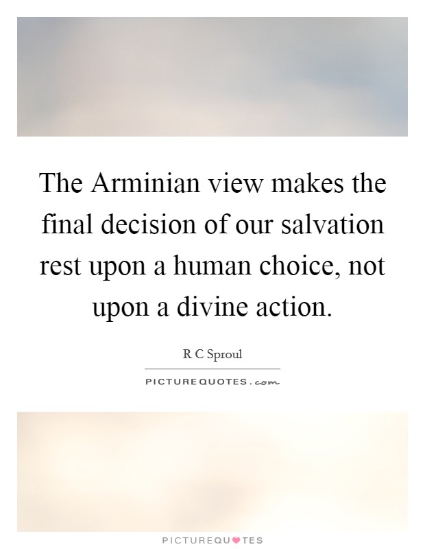 The Arminian view makes the final decision of our salvation rest upon a human choice, not upon a divine action. Picture Quote #1