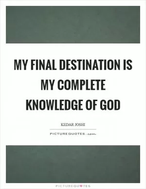 My final destination is my complete knowledge of God Picture Quote #1