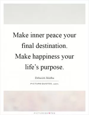 Make inner peace your final destination. Make happiness your life’s purpose Picture Quote #1