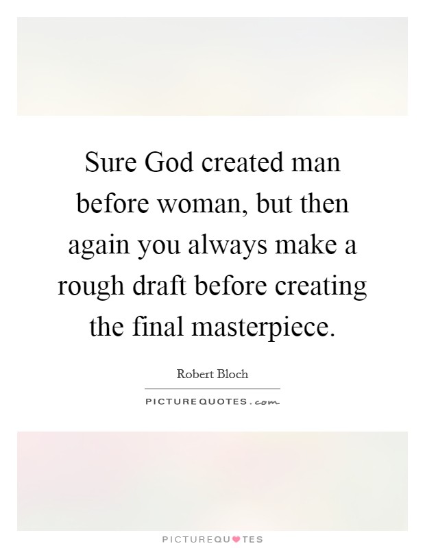Sure God created man before woman, but then again you always make a rough draft before creating the final masterpiece. Picture Quote #1