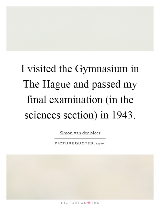 I visited the Gymnasium in The Hague and passed my final examination (in the sciences section) in 1943. Picture Quote #1