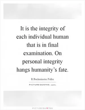 It is the integrity of each individual human that is in final examination. On personal integrity hangs humanity’s fate Picture Quote #1