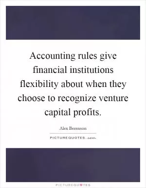 Accounting rules give financial institutions flexibility about when they choose to recognize venture capital profits Picture Quote #1