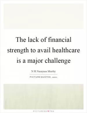 The lack of financial strength to avail healthcare is a major challenge Picture Quote #1