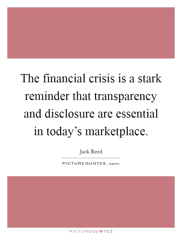 The financial crisis is a stark reminder that transparency and disclosure are essential in today's marketplace. Picture Quote #1