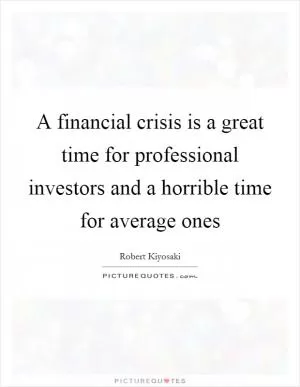 A financial crisis is a great time for professional investors and a horrible time for average ones Picture Quote #1