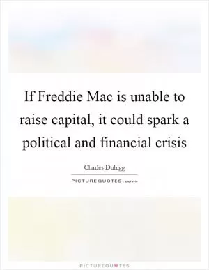 If Freddie Mac is unable to raise capital, it could spark a political and financial crisis Picture Quote #1