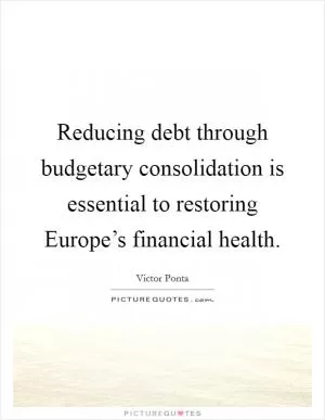Reducing debt through budgetary consolidation is essential to restoring Europe’s financial health Picture Quote #1