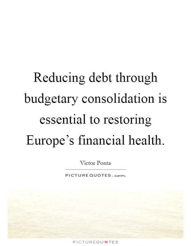Reducing debt through budgetary consolidation is essential to restoring Europe's financial health. Picture Quote #1