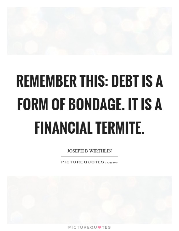 Remember this: debt is a form of bondage. It is a financial termite. Picture Quote #1