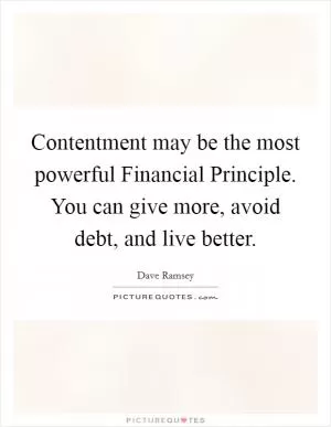 Contentment may be the most powerful Financial Principle. You can give more, avoid debt, and live better Picture Quote #1