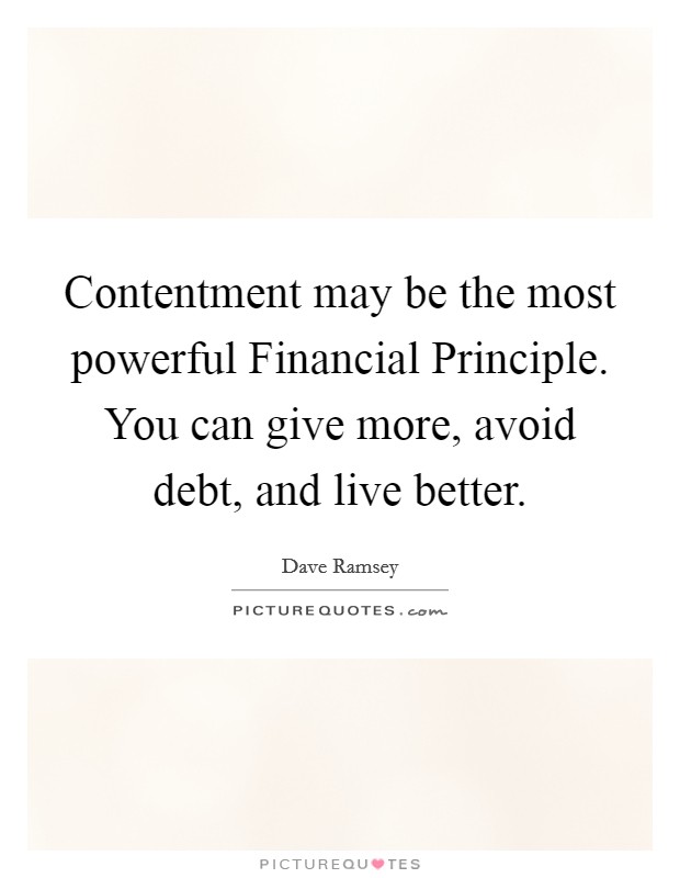 Contentment may be the most powerful Financial Principle. You can give more, avoid debt, and live better. Picture Quote #1