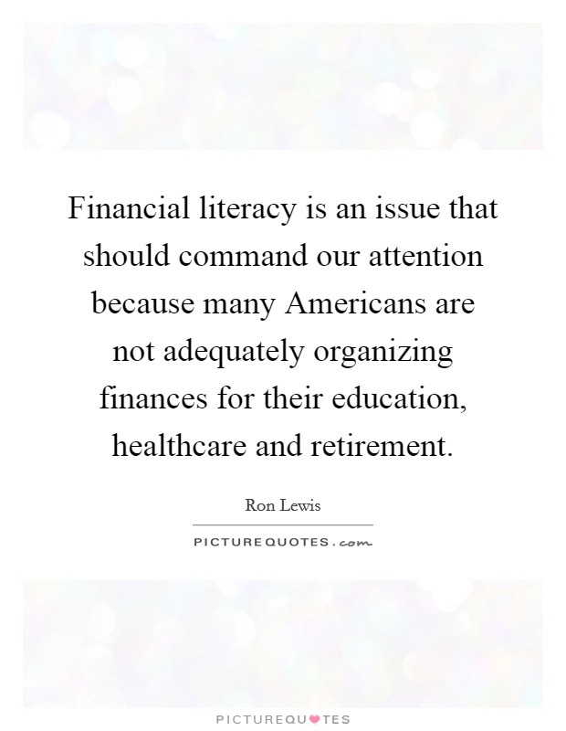 Financial literacy is an issue that should command our attention because many Americans are not adequately organizing finances for their education, healthcare and retirement. Picture Quote #1