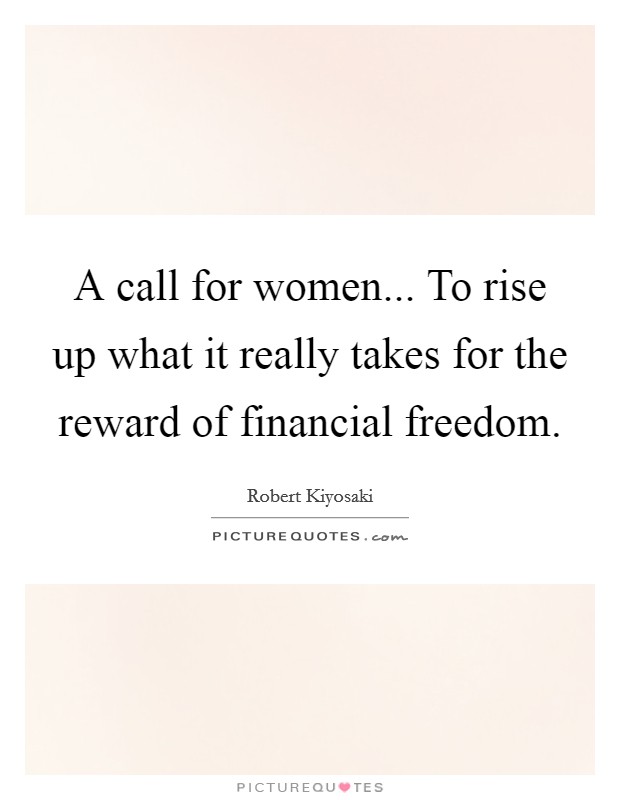 A call for women... To rise up what it really takes for the reward of financial freedom. Picture Quote #1