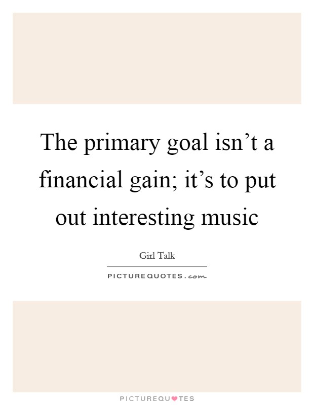The primary goal isn't a financial gain; it's to put out interesting music Picture Quote #1