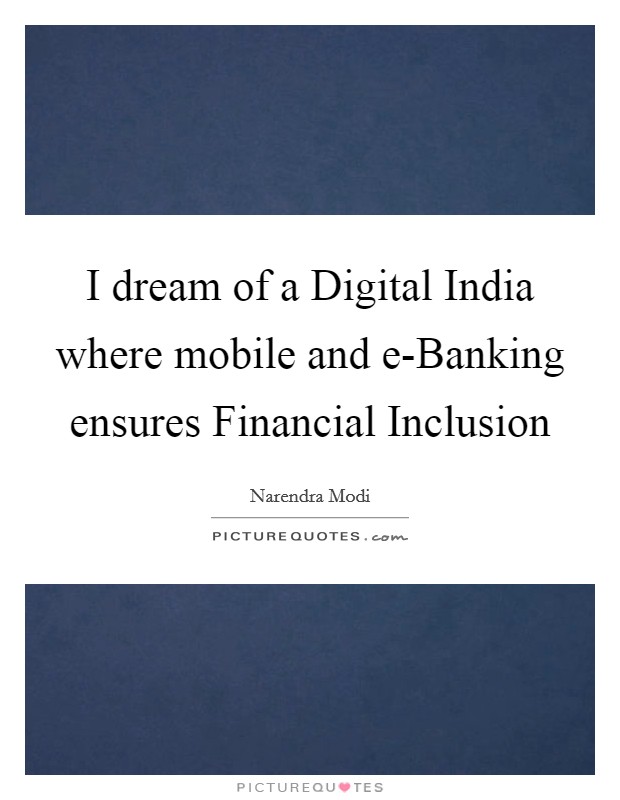 I dream of a Digital India where mobile and e-Banking ensures Financial Inclusion Picture Quote #1