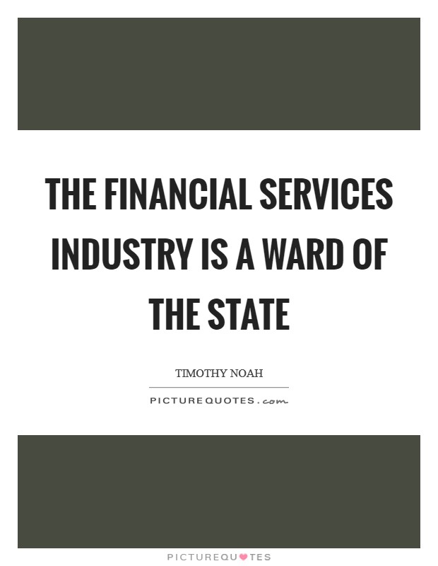 The financial services industry is a ward of the state Picture Quote #1