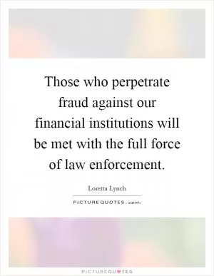 Those who perpetrate fraud against our financial institutions will be met with the full force of law enforcement Picture Quote #1