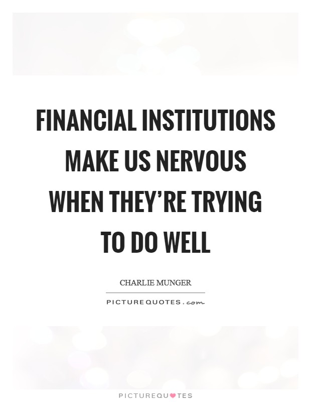 Financial institutions make us nervous when they're trying to do well Picture Quote #1
