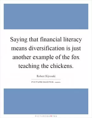 Saying that financial literacy means diversification is just another example of the fox teaching the chickens Picture Quote #1