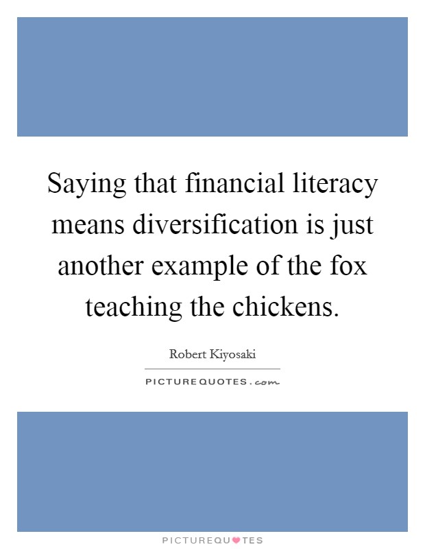 Saying that financial literacy means diversification is just another example of the fox teaching the chickens. Picture Quote #1