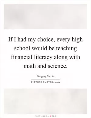 If I had my choice, every high school would be teaching financial literacy along with math and science Picture Quote #1
