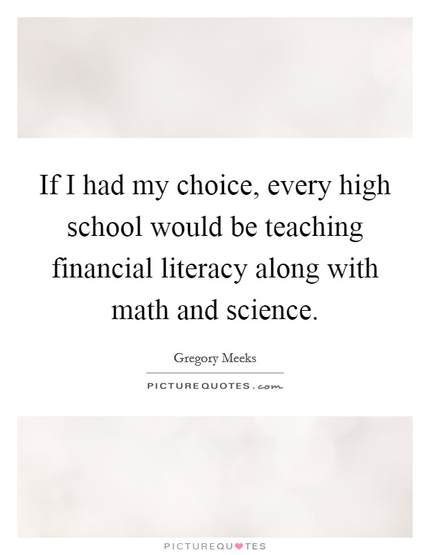 If I had my choice, every high school would be teaching financial literacy along with math and science. Picture Quote #1