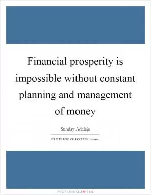 Financial prosperity is impossible without constant planning and management of money Picture Quote #1