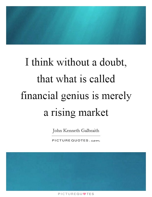 I think without a doubt, that what is called financial genius is merely a rising market Picture Quote #1