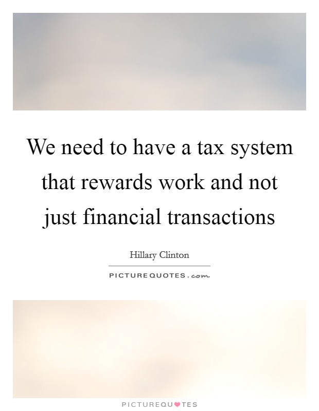 We need to have a tax system that rewards work and not just financial transactions Picture Quote #1
