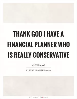 Thank God I have a financial planner who is really conservative Picture Quote #1