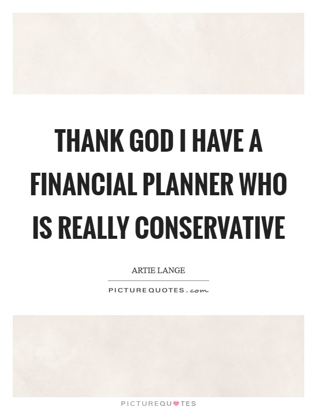 Thank God I have a financial planner who is really conservative Picture Quote #1