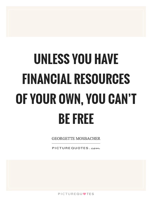 Unless you have financial resources of your own, you can't be free Picture Quote #1