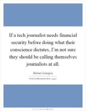 If a tech journalist needs financial security before doing what their conscience dictates, I’m not sure they should be calling themselves journalists at all Picture Quote #1