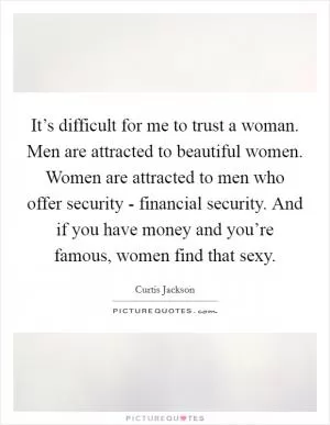 It’s difficult for me to trust a woman. Men are attracted to beautiful women. Women are attracted to men who offer security - financial security. And if you have money and you’re famous, women find that sexy Picture Quote #1