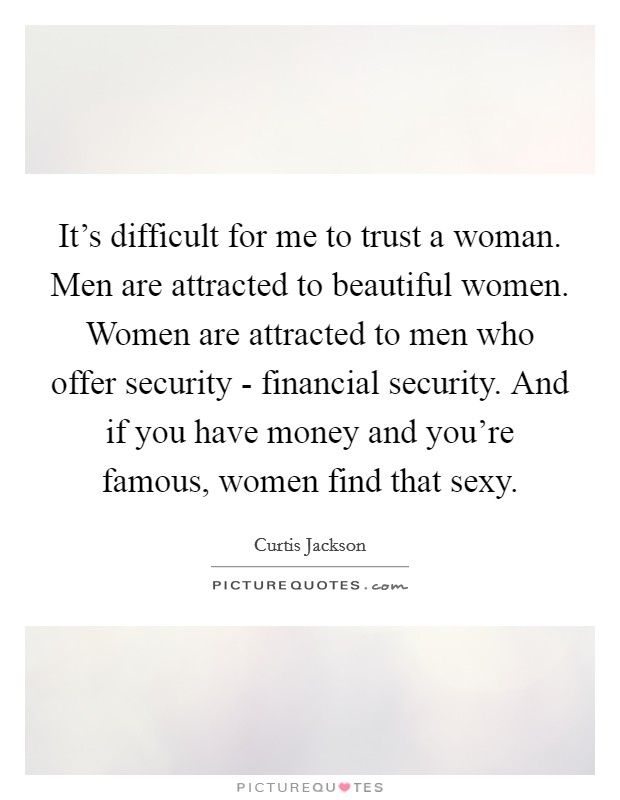 It's difficult for me to trust a woman. Men are attracted to beautiful women. Women are attracted to men who offer security - financial security. And if you have money and you're famous, women find that sexy. Picture Quote #1