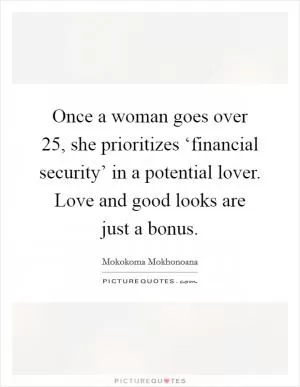Once a woman goes over 25, she prioritizes ‘financial security’ in a potential lover. Love and good looks are just a bonus Picture Quote #1