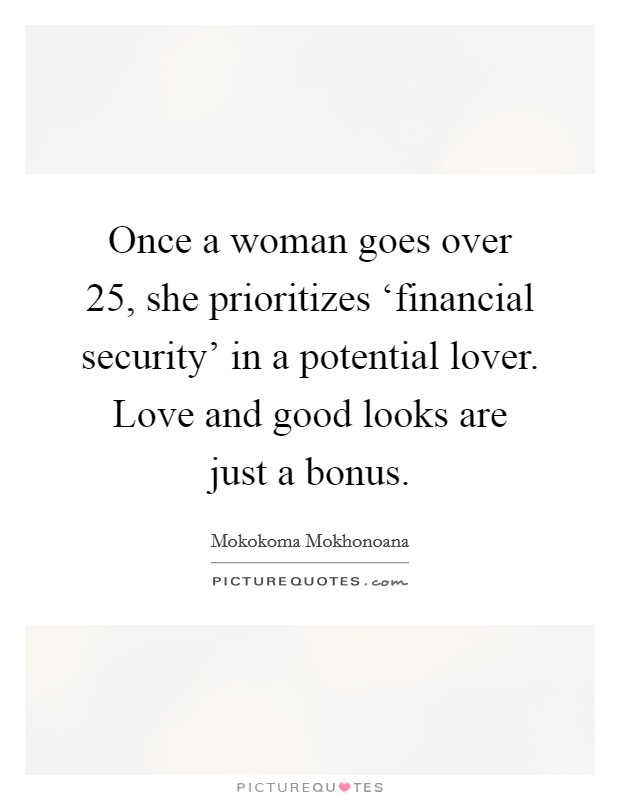 Once a woman goes over 25, she prioritizes ‘financial security' in a potential lover. Love and good looks are just a bonus. Picture Quote #1