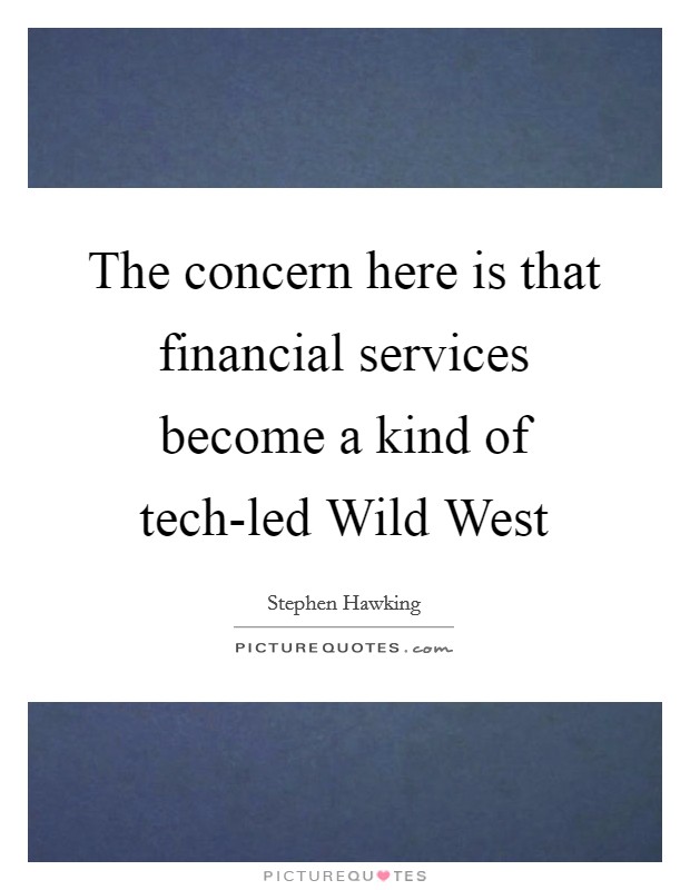 The concern here is that financial services become a kind of tech-led Wild West Picture Quote #1