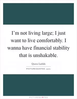 I’m not living large; I just want to live comfortably. I wanna have financial stability that is unshakable Picture Quote #1