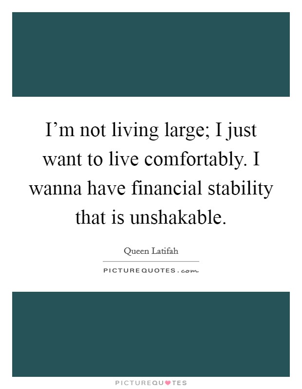 I'm not living large; I just want to live comfortably. I wanna have financial stability that is unshakable. Picture Quote #1